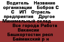 Водитель › Название организации ­ Бобров С.С., ИП › Отрасль предприятия ­ Другое › Минимальный оклад ­ 25 000 - Все города Работа » Вакансии   . Башкортостан респ.,Баймакский р-н